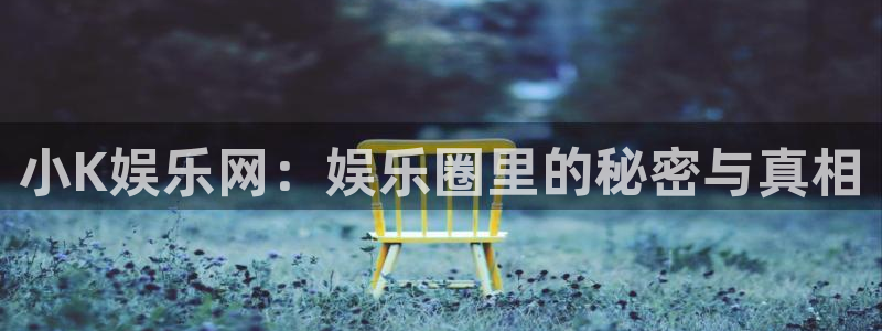 彩名堂旧版本：小K娱乐网：娱乐圈里的秘密与真相