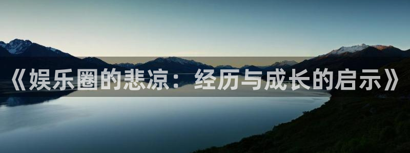 彩名堂安卓版：《娱乐圈的悲凉：经历与成长的启示》