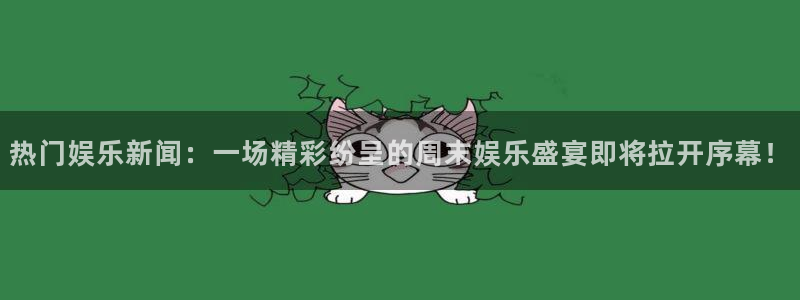 彩名堂人工计划客户端：热门娱乐新闻：一场精彩纷呈的周末娱乐盛宴即将拉开序幕！