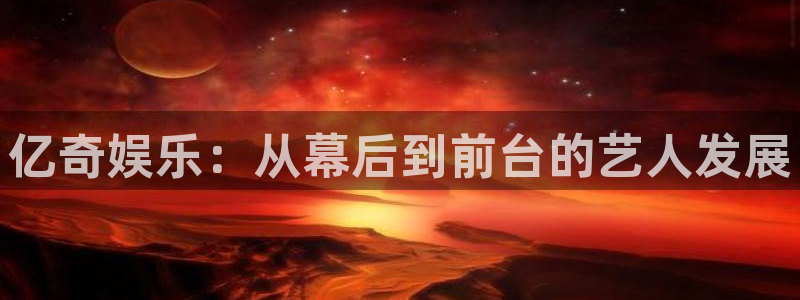 彩名堂ios：亿奇娱乐：从幕后到前台的艺人发展
